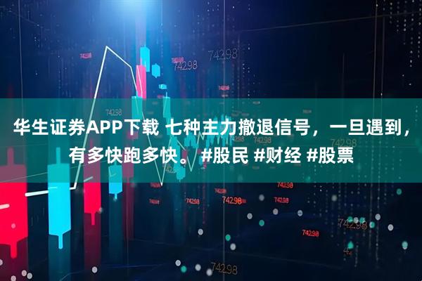 华生证券APP下载 七种主力撤退信号，一旦遇到，有多快跑多快。 #股民 #财经 #股票