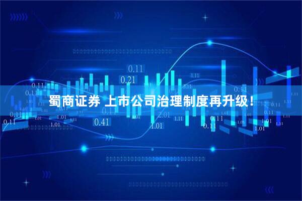 蜀商证券 上市公司治理制度再升级！