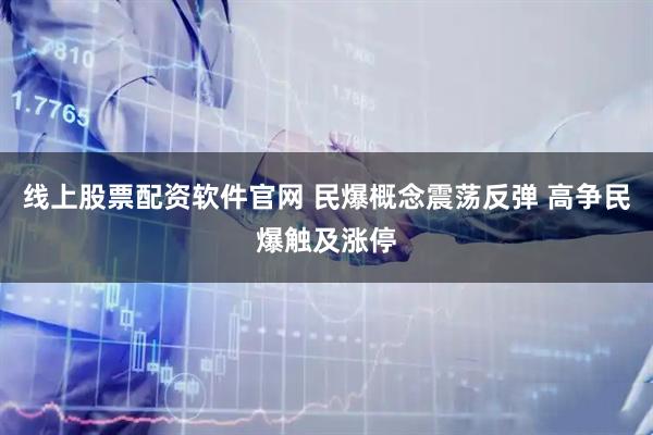 线上股票配资软件官网 民爆概念震荡反弹 高争民爆触及涨停