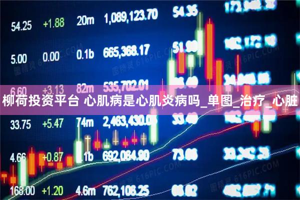 柳荷投资平台 心肌病是心肌炎病吗_单图_治疗_心脏