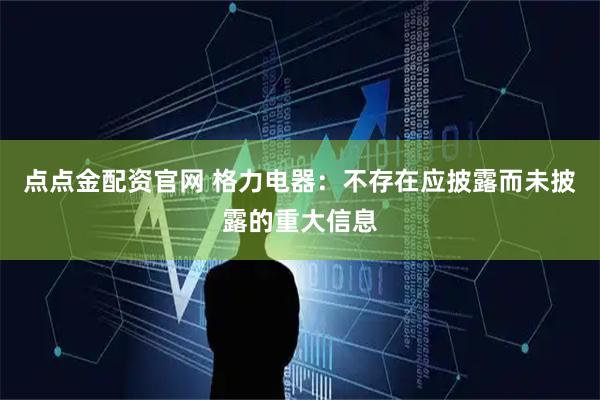 点点金配资官网 格力电器：不存在应披露而未披露的重大信息