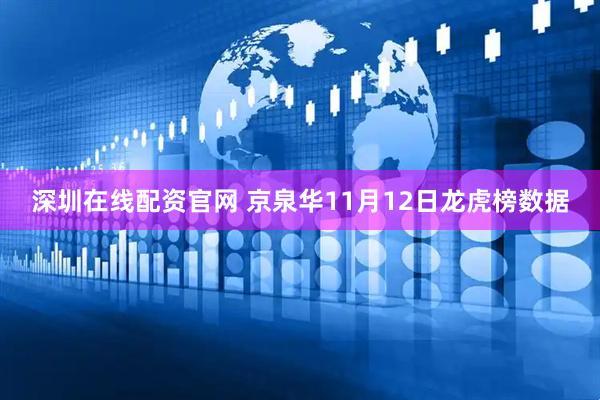 深圳在线配资官网 京泉华11月12日龙虎榜数据