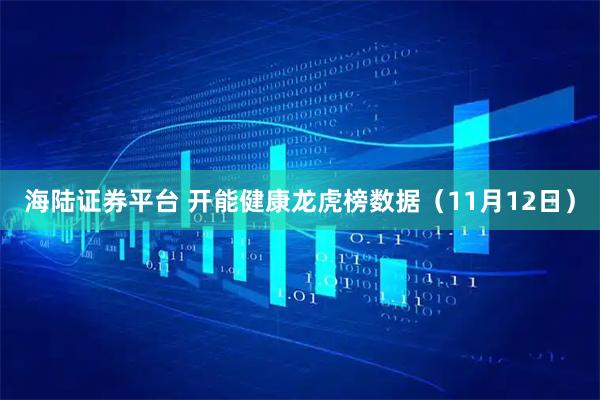 海陆证券平台 开能健康龙虎榜数据（11月12日）