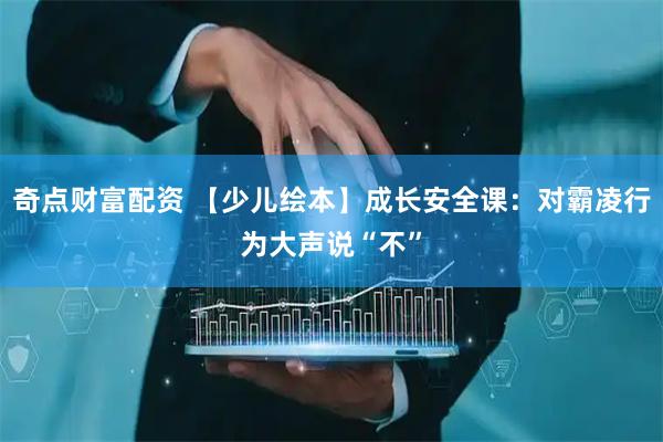 奇点财富配资 【少儿绘本】成长安全课：对霸凌行为大声说“不”
