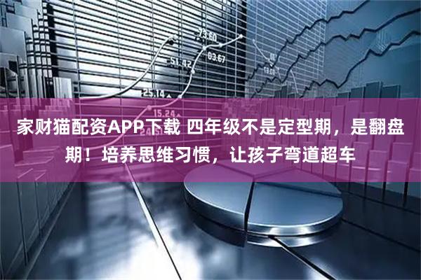 家财猫配资APP下载 四年级不是定型期，是翻盘期！培养思维习惯，让孩子弯道超车
