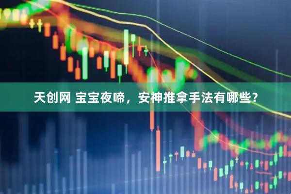 天创网 宝宝夜啼，安神推拿手法有哪些？