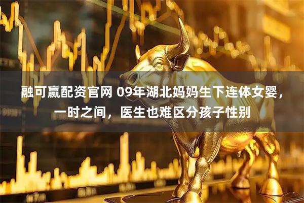 融可赢配资官网 09年湖北妈妈生下连体女婴，一时之间，医生也难区分孩子性别