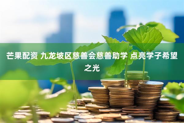 芒果配资 九龙坡区慈善会慈善助学 点亮学子希望之光