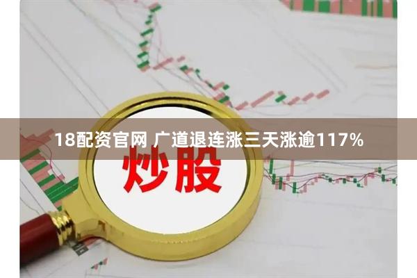 18配资官网 广道退连涨三天涨逾117%