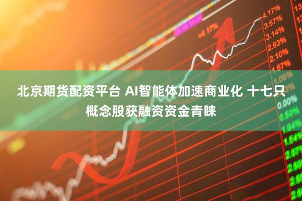 北京期货配资平台 AI智能体加速商业化 十七只概念股获融资资金青睐