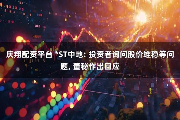 庆翔配资平台 *ST中地: 投资者询问股价维稳等问题, 董秘作出回应
