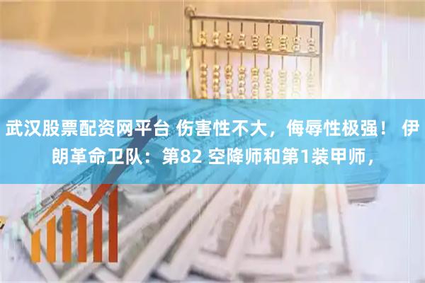 武汉股票配资网平台 伤害性不大，侮辱性极强！ 伊朗革命卫队：第82 空降师和第1装甲师，